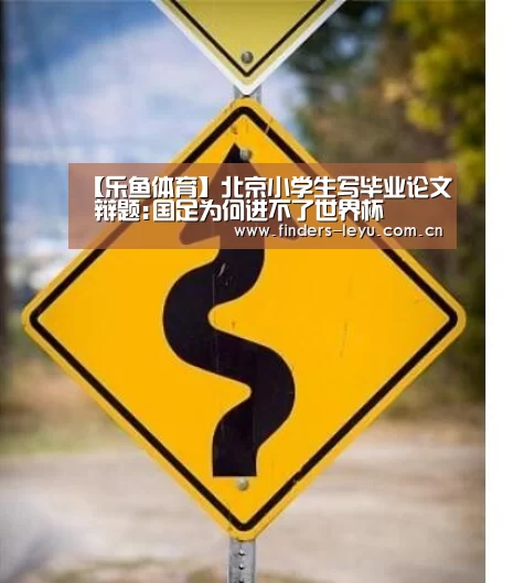 【乐鱼体育】北京小学生写毕业论文 辩题:国足为何进不了世界杯(图1) 乐鱼体育