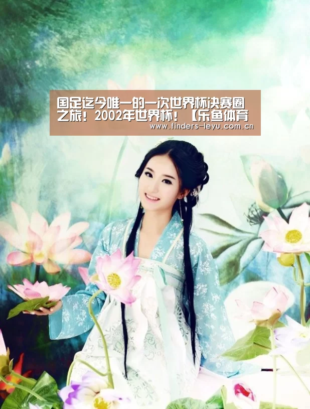 国足迄今唯一的一次世界杯决赛圈之旅!2002年世界杯!【乐鱼体育】(图2) 乐鱼体育
