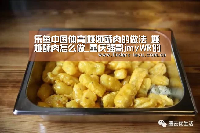 乐鱼中国体育|娅娅酥肉的做法_娅娅酥肉怎么做_重庆强哥jmyWR的菜谱(图2) 乐鱼中国体育