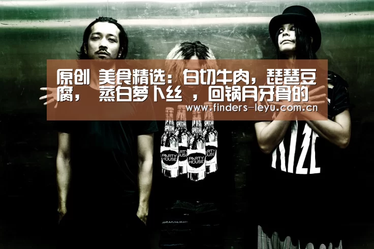 原创 美食精选:白切牛肉,琵琶豆腐, 蒸白萝卜丝 ,回锅月牙骨的做法_乐鱼中国体育(图1) 乐鱼网站