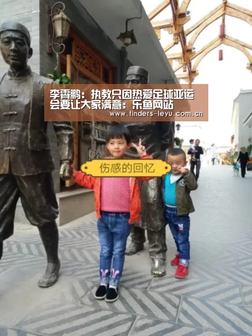 李霄鹏:执教只因热爱足球亚运会要让大家满意:乐鱼网站(图1) 乐鱼中国体育