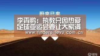 李霄鹏:执教只因热爱足球亚运会要让大家满意:乐鱼网站(图2) 乐鱼网站