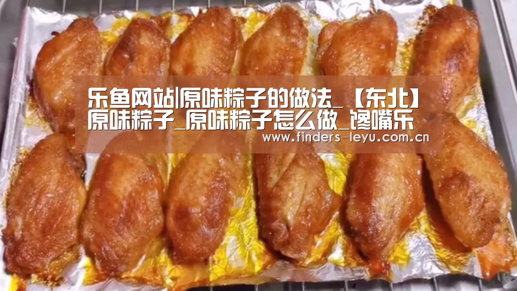 乐鱼网站|原味粽子的做法_【东北】原味粽子_原味粽子怎么做_